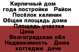 Кирпичный дом 2000 года постройки › Район ­ Посёлок калинин › Общая площадь дома ­ 109 › Площадь участка ­ 24 › Цена ­ 1 100 000 - Волгоградская обл. Недвижимость » Дома, коттеджи, дачи продажа   